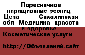 Поресничное наращивание ресниц › Цена ­ 800 - Сахалинская обл. Медицина, красота и здоровье » Косметические услуги   